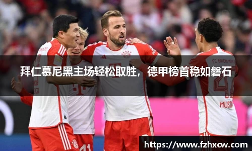 拜仁慕尼黑主场轻松取胜，德甲榜首稳如磐石
