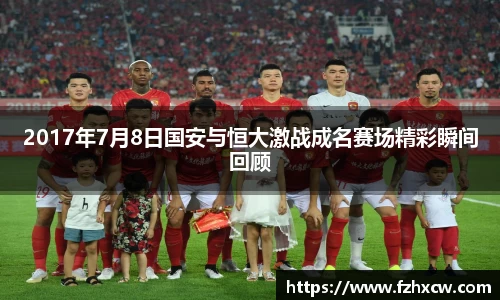 2017年7月8日国安与恒大激战成名赛场精彩瞬间回顾