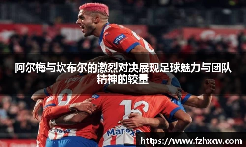阿尔梅与坎布尔的激烈对决展现足球魅力与团队精神的较量