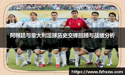 阿根廷与意大利足球历史交锋回顾与战绩分析