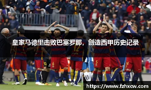 皇家马德里击败巴塞罗那，创造西甲历史记录
