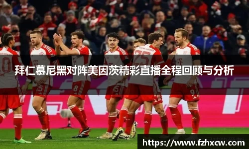 拜仁慕尼黑对阵美因茨精彩直播全程回顾与分析